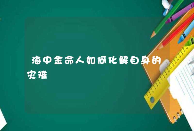 海中金命人如何化解自身的灾难,第1张