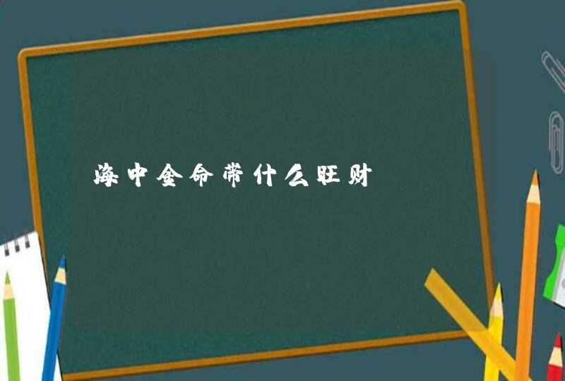 海中金命带什么旺财？,第1张