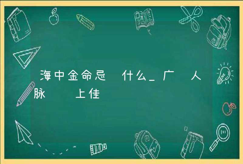 海中金命忌讳什么_广结人脉财运上佳,第1张