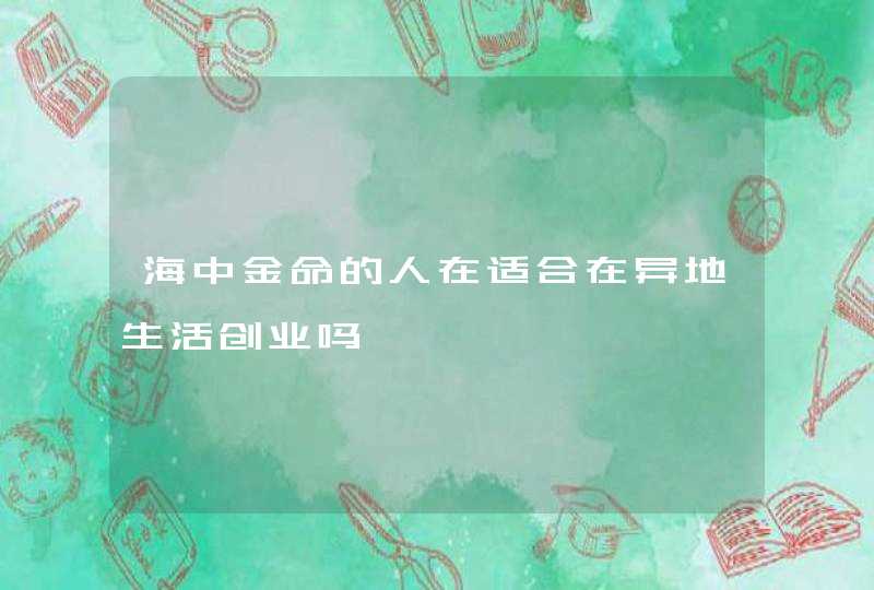 海中金命的人在适合在异地生活创业吗,第1张