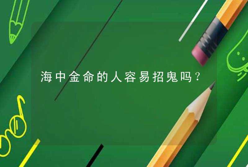 海中金命的人容易招鬼吗？,第1张