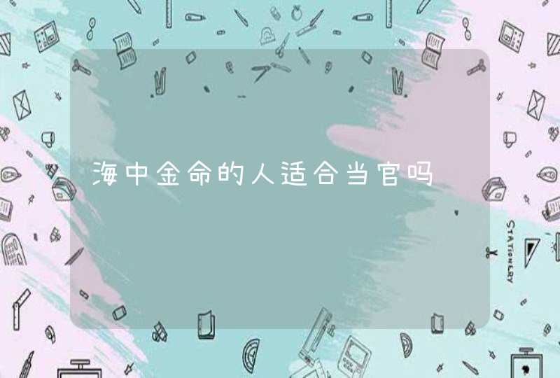 海中金命的人适合当官吗,第1张