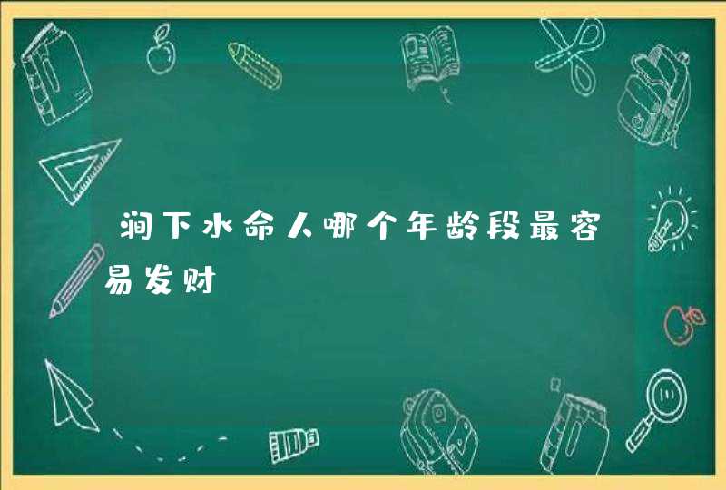 涧下水命人哪个年龄段最容易发财,第1张 涧下水命人哪个年龄段最容易发财,第1张