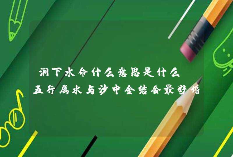 涧下水命什么意思是什么_五行属水与沙中金结合最好婚姻幸福,第1张