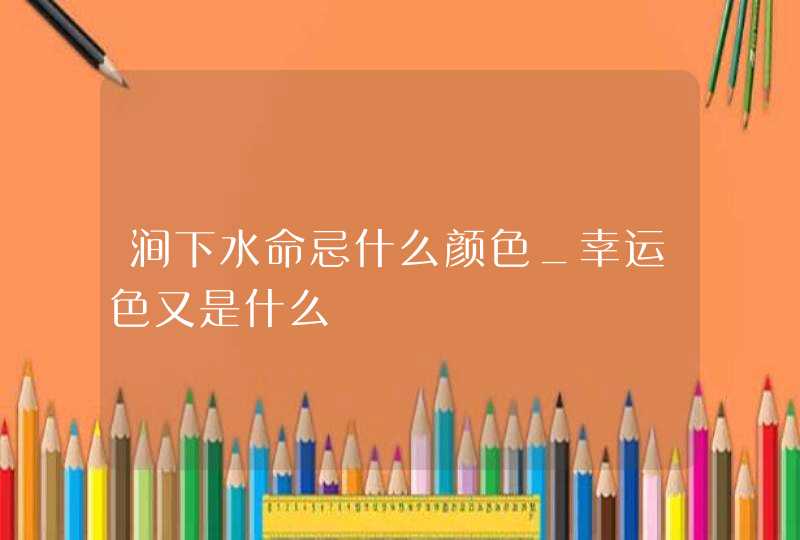 涧下水命忌什么颜色_幸运色又是什么,第1张