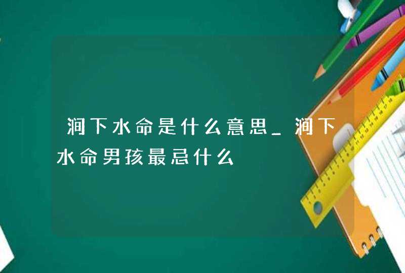 涧下水命是什么意思_涧下水命男孩最忌什么,第1张