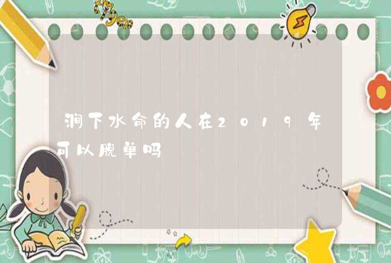 涧下水命的人在2019年可以脱单吗,第1张