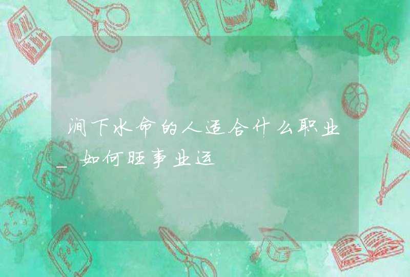 涧下水命的人适合什么职业_如何旺事业运,第1张