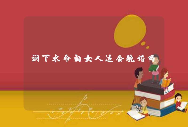 涧下水命的女人适合晚婚吗,第1张 涧下水命的女人适合晚婚吗,第1张