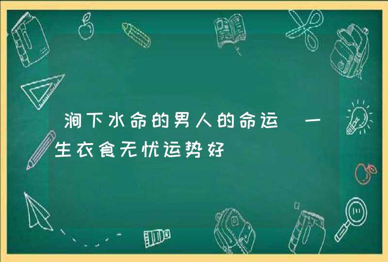 涧下水命的男人的命运_一生衣食无忧运势好,第1张