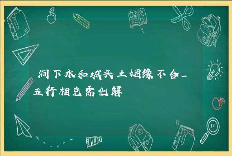 涧下水和城头土姻缘不合_五行相克需化解,第1张