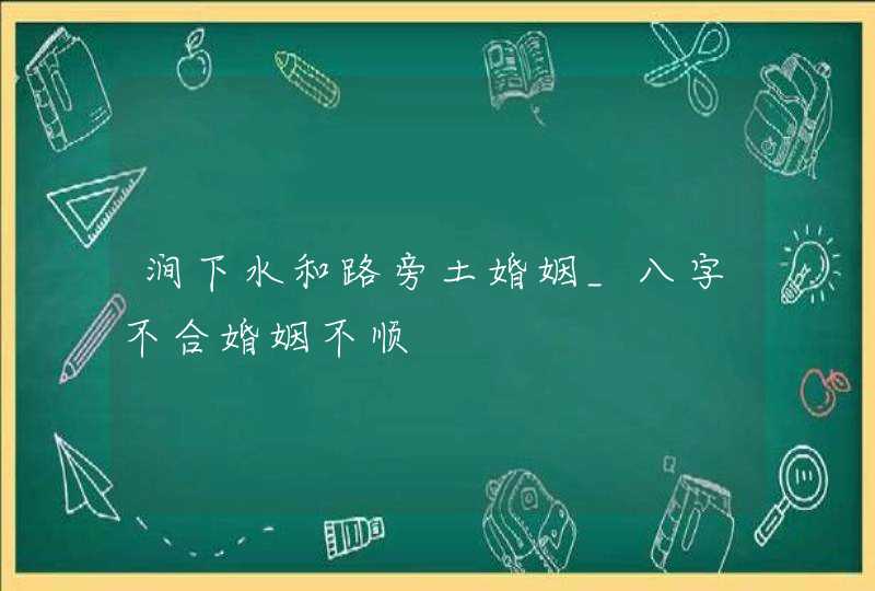 涧下水和路旁土婚姻_八字不合婚姻不顺,第1张