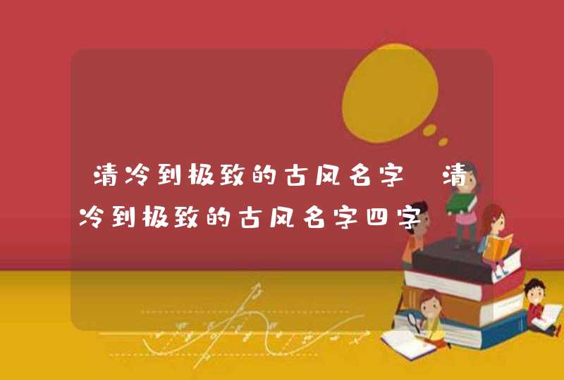 清冷到极致的古风名字_清冷到极致的古风名字四字,第1张