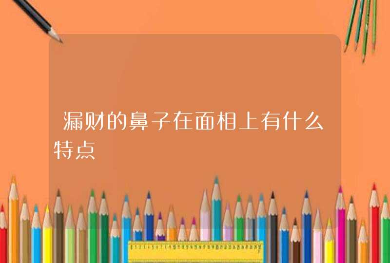 漏财的鼻子在面相上有什么特点,第1张