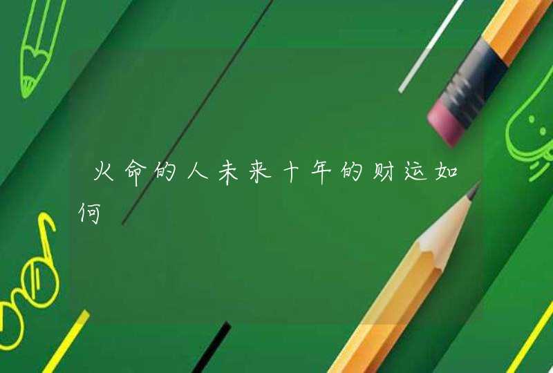火命的人未来十年的财运如何,第1张