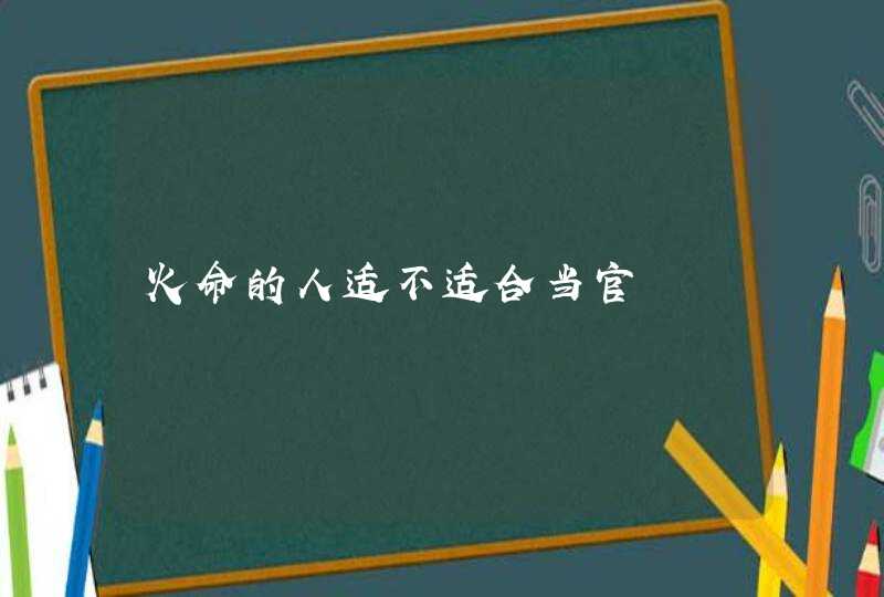 火命的人适不适合当官,第1张