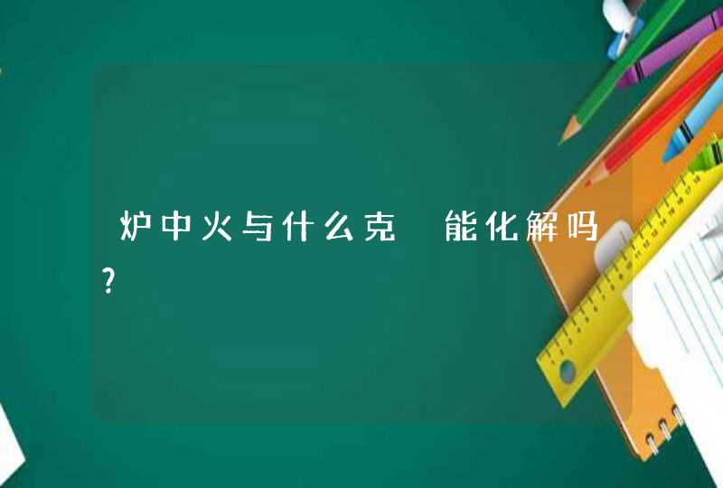 炉中火与什么克　能化解吗？,第1张