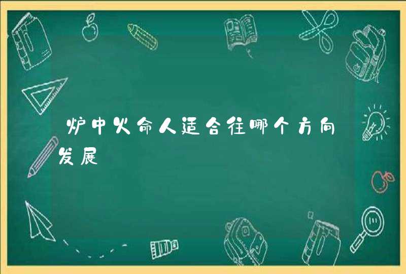 炉中火命人适合往哪个方向发展,第1张