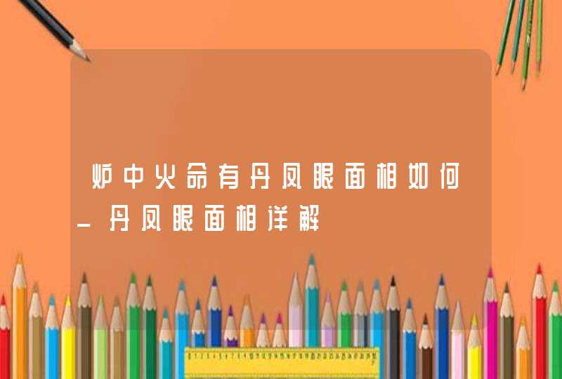 炉中火命有丹凤眼面相如何_丹凤眼面相详解,第1张