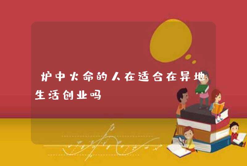 炉中火命的人在适合在异地生活创业吗,第1张