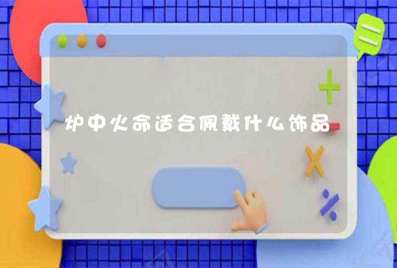 炉中火命适合佩戴什么饰品,第1张
