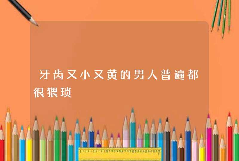 牙齿又小又黄的男人普遍都很猥琐,第1张