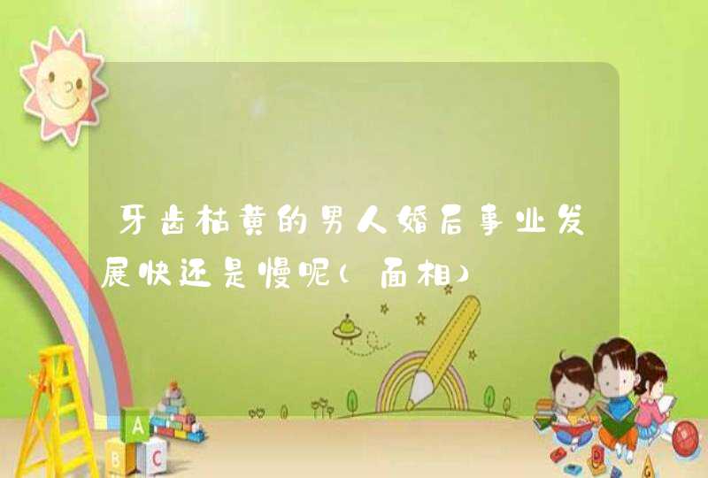 牙齿枯黄的男人婚后事业发展快还是慢呢（面相）,第1张