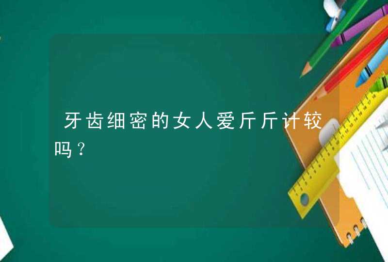 牙齿细密的女人爱斤斤计较吗？,第1张