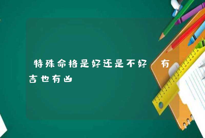 特殊命格是好还是不好_有吉也有凶,第1张