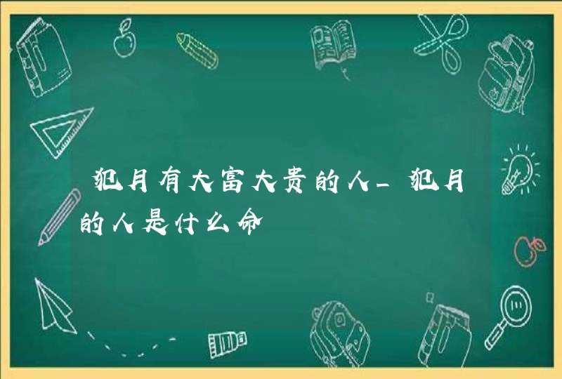 犯月有大富大贵的人_犯月的人是什么命,第1张