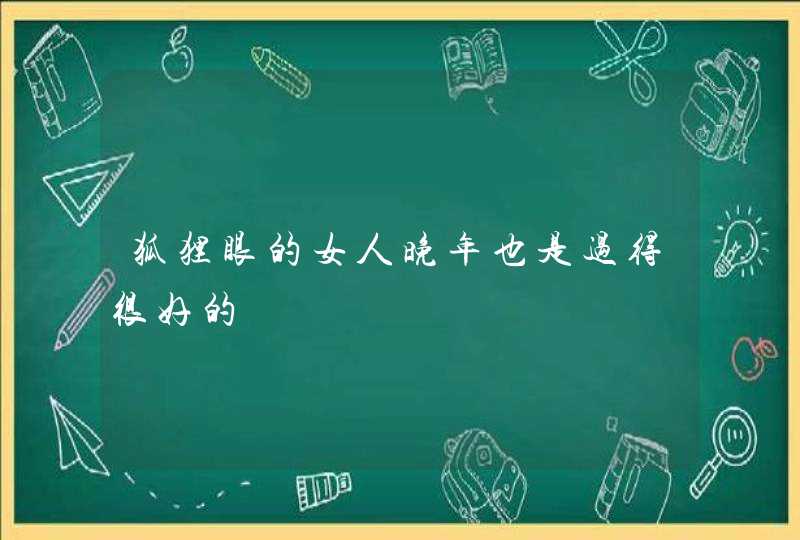狐狸眼的女人晚年也是过得很好的,第1张