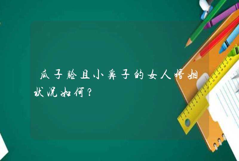瓜子脸且小鼻子的女人婚姻状况如何？,第1张