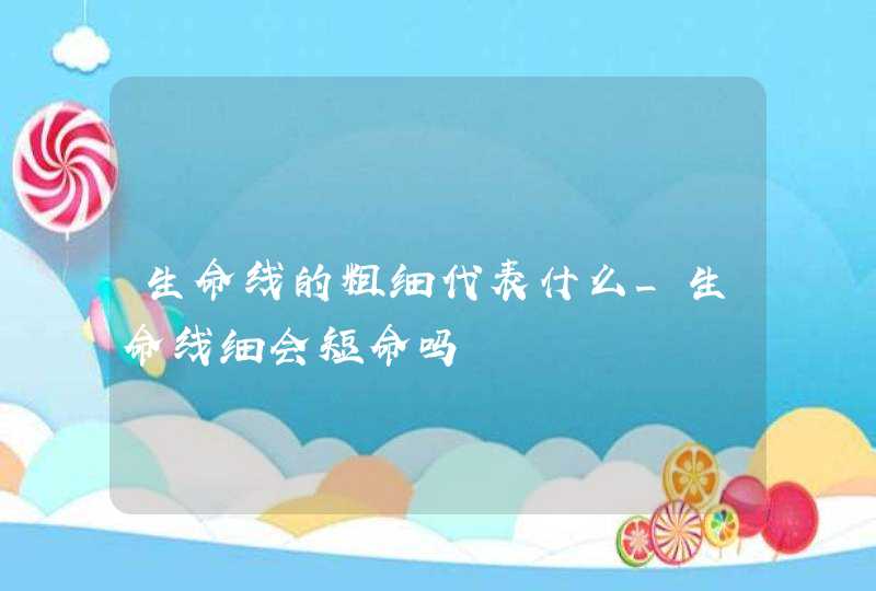 生命线的粗细代表什么_生命线细会短命吗,第1张