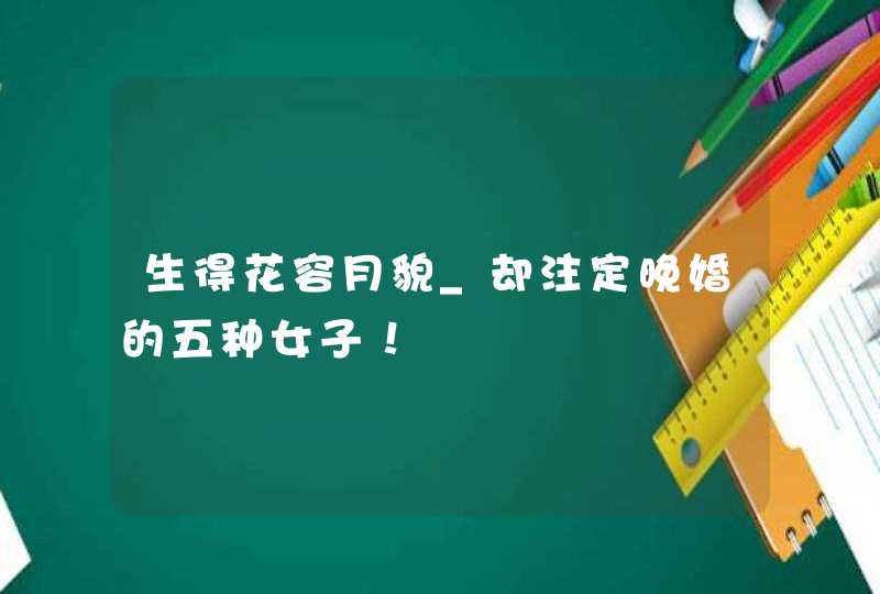 生得花容月貌_却注定晚婚的五种女子！,第1张