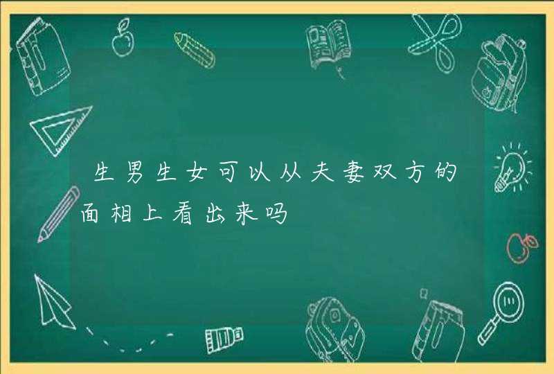 生男生女可以从夫妻双方的面相上看出来吗,第1张