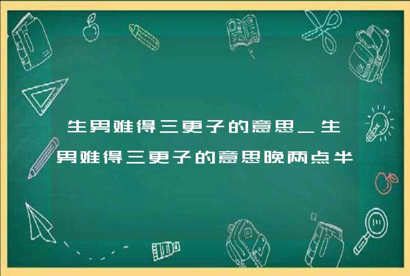 生男难得三更子的意思_生男难得三更子的意思晚两点半,第1张