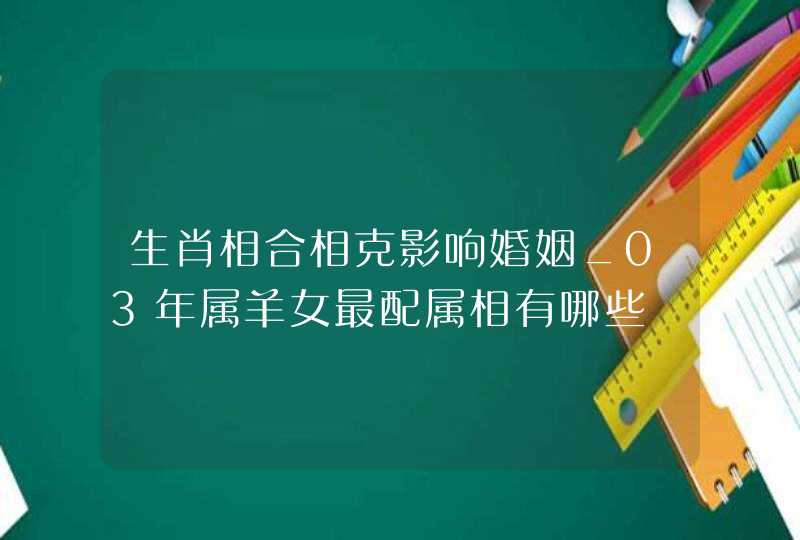 生肖相合相克影响婚姻_03年属羊女最配属相有哪些,第1张