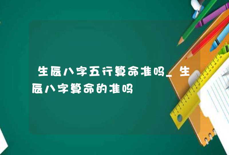 生辰八字五行算命准吗_生辰八字算命的准吗,第1张