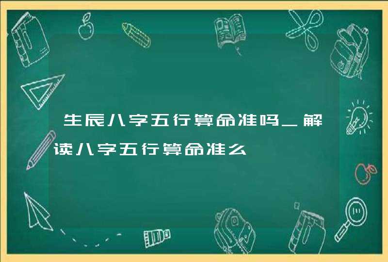 生辰八字五行算命准吗_解读八字五行算命准么,第1张