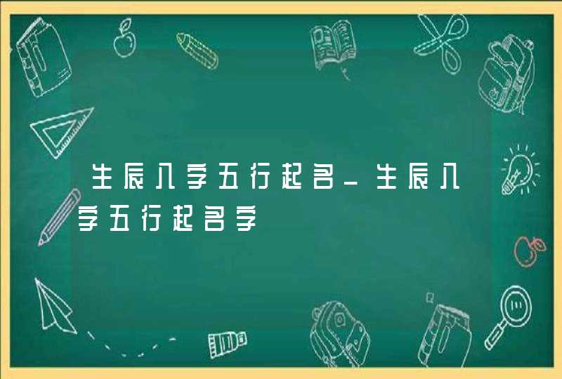 生辰八字五行起名_生辰八字五行起名字,第1张