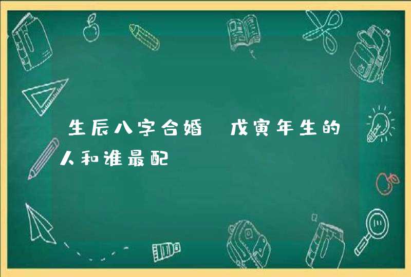 生辰八字合婚_戊寅年生的人和谁最配？,第1张