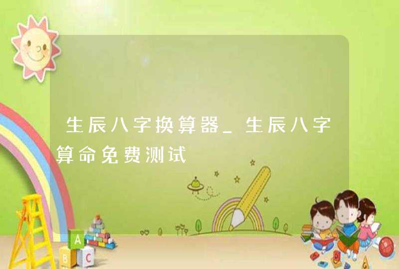 生辰八字换算器_生辰八字算命免费测试,第1张