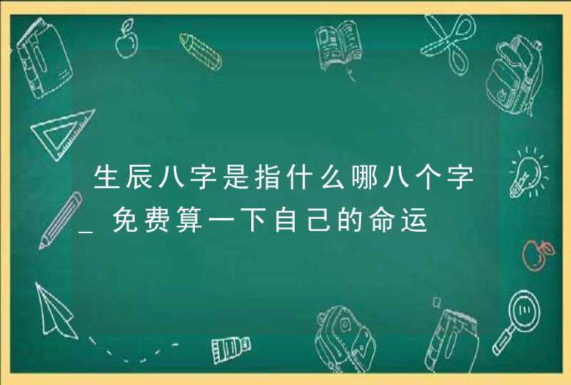 生辰八字是指什么哪八个字_免费算一下自己的命运,第1张