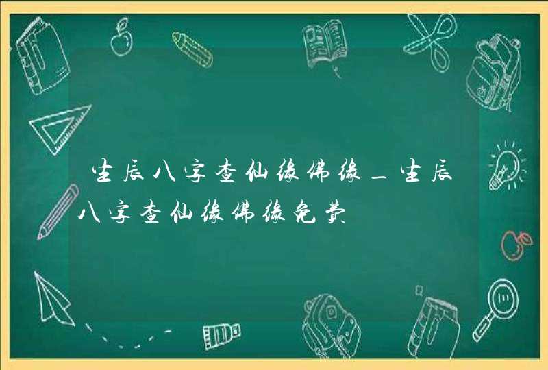 生辰八字查仙缘佛缘_生辰八字查仙缘佛缘免费,第1张