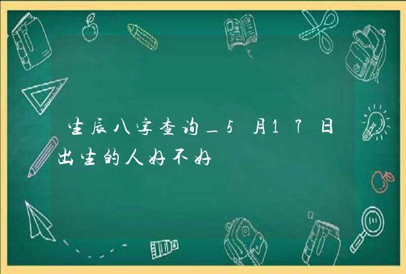 生辰八字查询_5月17日出生的人好不好,第1张