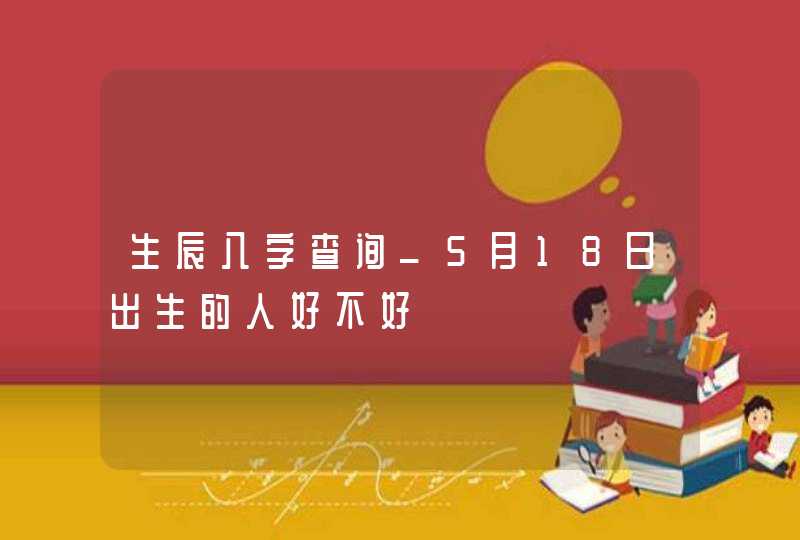 生辰八字查询_5月18日出生的人好不好,第1张