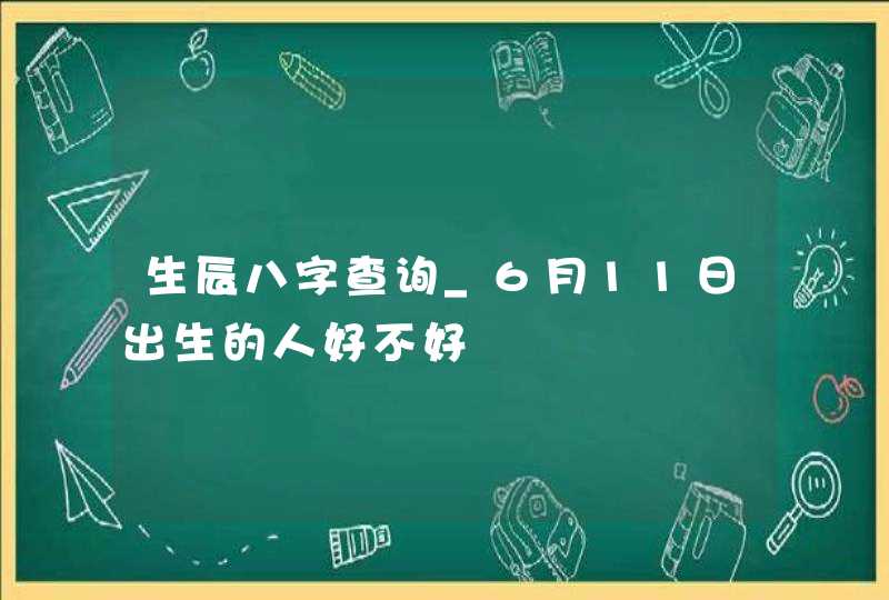 生辰八字查询_6月11日出生的人好不好,第1张