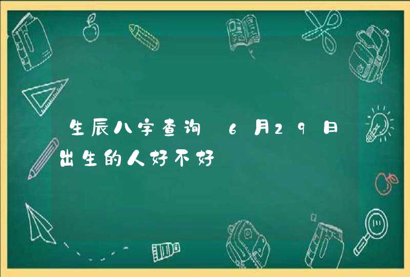 生辰八字查询_6月29日出生的人好不好,第1张