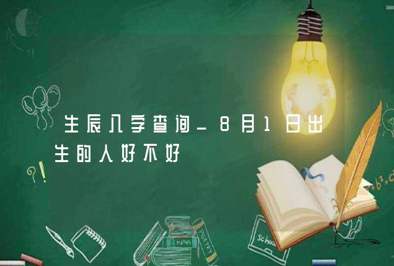 生辰八字查询_8月1日出生的人好不好,第1张