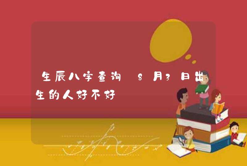 生辰八字查询_8月3日出生的人好不好,第1张